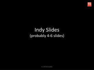Indy Slides (probably 4-6 slides)