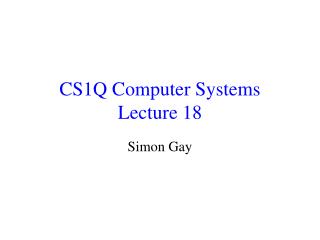 CS1Q Computer Systems Lecture 18