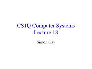 CS1Q Computer Systems Lecture 18
