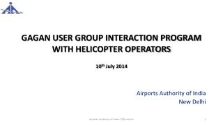 GAGAN USER GROUP INTERACTION PROGRAM WITH HELICOPTER OPERATORS 10 th July 2014