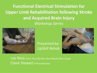 Presented by: UpSkill Rehab Leo Ross B Occ Thy (UQ) MSc Med (Rehab) (Res) ( Usyd )