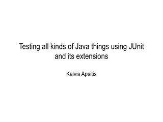 Testing all kinds of Java things using JUnit and its extensions