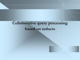 Collaborative query processing based on reducts