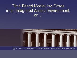 Time-Based Media Use Cases in an Integrated Access Environment, or …