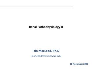 Renal Pathophysiology II Iain MacLeod, Ph.D imacleod@hsph.harvard