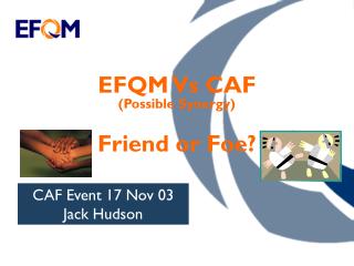 EFQM Vs CAF (Possible Synergy) Friend or Foe?
