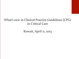 What’s new in Clinical Practice Guidelines (CPG) in Critical Care Kuwait , April 11, 2013
