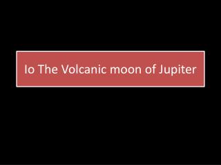 Io The Volcanic moon of Jupiter