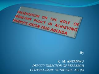 PRESENTATION ON THE ROLE OF MONETARY POLICY IN ACHIEVING NIGERIA’S VISION 2020 AGENDA