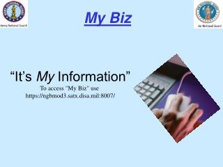“It’s My Information” To access &quot;My Biz&quot; use https://ngbmod3.satx.disa.mil:8007/
