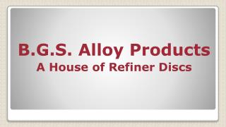 B.G.S. Alloy Products A House of Refiner Discs