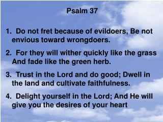 Psalm 37 Do not fret because of evildoers, Be not envious toward wrongdoers.