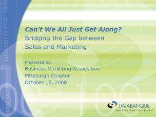 Can’t We All Just Get Along? Bridging the Gap between Sales and Marketing Presented to: