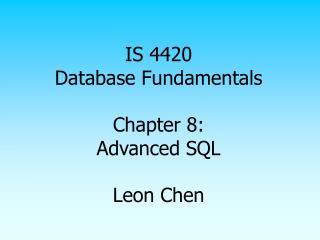 IS 4420 Database Fundamentals Chapter 8: Advanced SQL Leon Chen