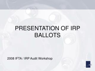 PRESENTATION OF IRP BALLOTS