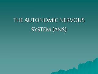 THE AUTONOMIC NERVOUS SYSTEM (ANS)