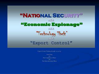 “Natio nal Sec urity” AKA “Economic Espionage” AKA “ Technology Theft” AKA “Export Control”