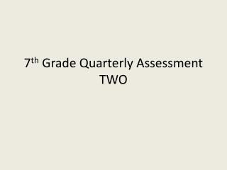 7 th Grade Quarterly Assessment TWO