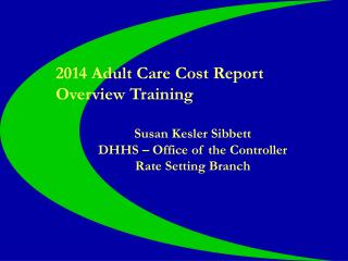 2014 Adult Care Cost Report Overview Training Susan Kesler Sibbett DHHS – Office of the Controller