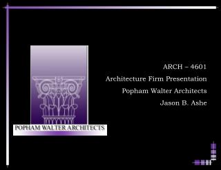 ARCH – 4601 Architecture Firm Presentation Popham Walter Architects Jason B. Ashe