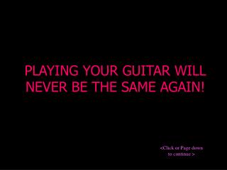 PLAYING YOUR GUITAR WILL NEVER BE THE SAME AGAIN!