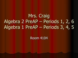 Mrs. Craig Algebra 2 PreAP – Periods 1, 2, 6 Algebra 1 PreAP – Periods 3, 4, 5