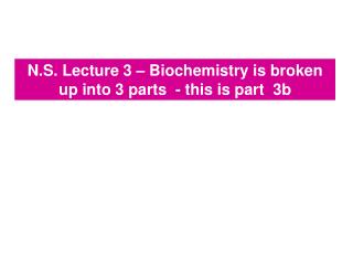 N.S. Lecture 3 – Biochemistry is broken up into 3 parts - this is part 3b