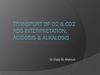 Transport of O2 &amp; CO2 ABG Interpretation, acidosis &amp; alkalosis