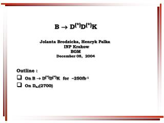 B  D (*) D (*) K Jolanta Brodzicka, Henryk Palka INP Krakow B G M December 08 , 2004