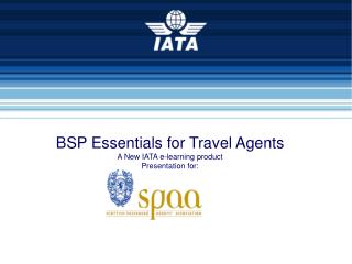 BSP Essentials for Travel Agents A New IATA e-learning product Presentation for: