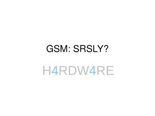 GSM: SRSLY?