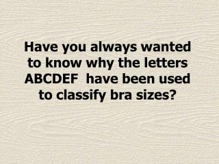 Have you always wanted to know why the letters ABCDEF have been used to classify bra sizes?