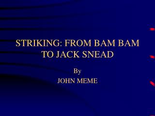 STRIKING: FROM BAM BAM TO JACK SNEAD