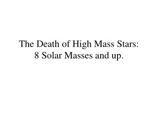 The Death of High Mass Stars: 8 Solar Masses and up.