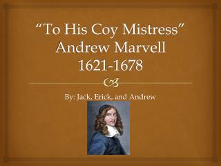 “To His Coy Mistress” Andrew Marvell 1621-1678