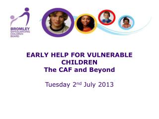 EARLY HELP FOR VULNERABLE CHILDREN The CAF and Beyond Tuesday 2 nd July 2013