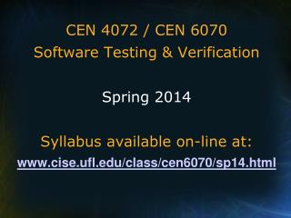 CEN 4072 / CEN 6070 Software Testing &amp; Verification Spring 2014 Syllabus available on-line at: