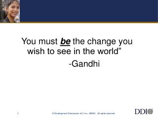 You must be the change you wish to see in the world” 				-Gandhi