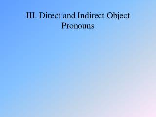 III. Direct and Indirect Object Pronouns