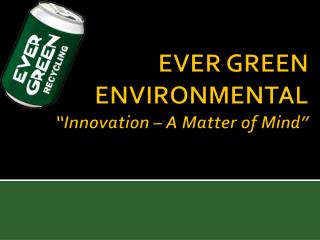 EVER GREEN ENVIRONMENTAL “Innovation – A Matter of Mind”