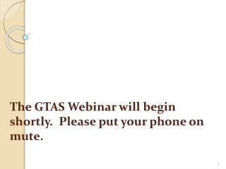 The GTAS Webinar will begin shortly. Please put your phone on mute.