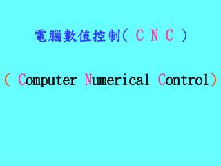 電腦數值控制 ( C N C ) ( C omputer N umerical C ontrol )