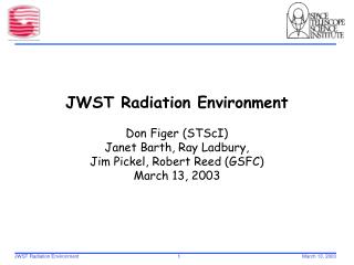 JWST Radiation Environment Don Figer (STScI) Janet Barth, Ray Ladbury,