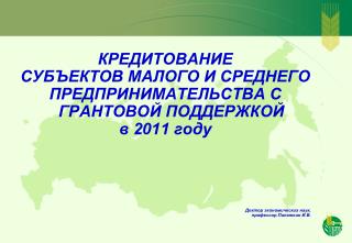 КРЕДИТОВАНИЕ СУБЪЕКТОВ МАЛОГО И СРЕДНЕГО ПРЕДПРИНИМАТЕЛЬСТВА С ГРАНТОВОЙ ПОДДЕРЖКОЙ