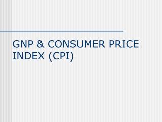 GNP &amp; CONSUMER PRICE INDEX (CPI)