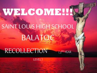 WELCOME!!! SAINT LOUIS HIGH SCHOOL BALATOC RECOLLECTION ( 3 RD YEAR LEVEL )