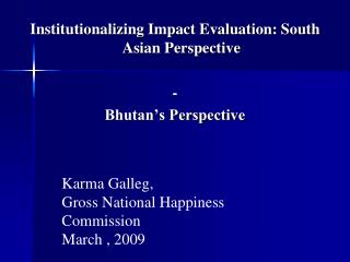 Institutionalizing Impact Evaluation: South Asian Perspective - Bhutan’s Perspective
