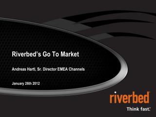 Riverbed ’ s Go To Market Andreas Hartl, Sr. Director EMEA Channels