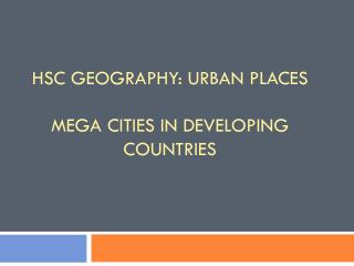 HSC Geography: urban places Mega Cities in Developing Countries