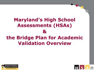 Maryland’s High School Assessments (HSAs) &amp; the Bridge Plan for Academic Validation Overview